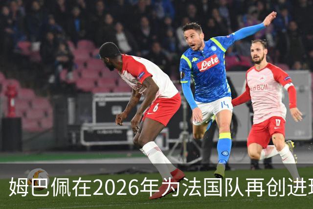 姆巴佩在2026年为法国队再创进球佳绩